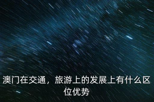 澳門在交通，旅游上的發(fā)展上有什么區(qū)位優(yōu)勢(shì)