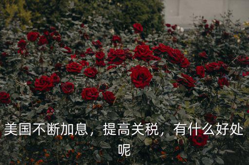 美國不斷加息，提高關(guān)稅，有什么好處呢