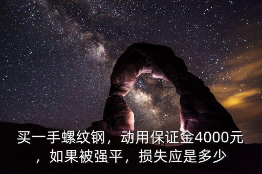 買一手螺紋鋼，動(dòng)用保證金4000元，如果被強(qiáng)平，損失應(yīng)是多少