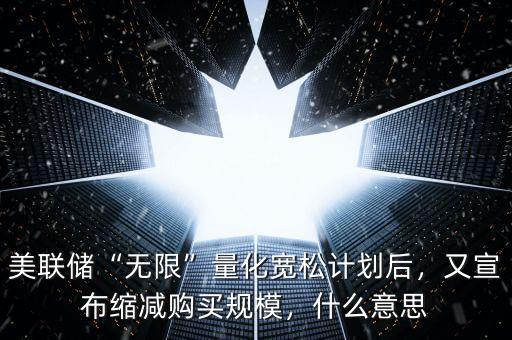 美聯(lián)儲“無限”量化寬松計劃后，又宣布縮減購買規(guī)模，什么意思