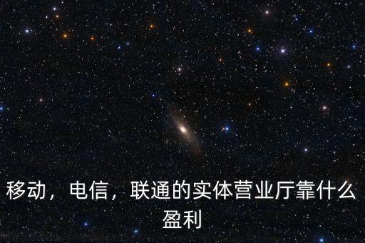 移動(dòng)，電信，聯(lián)通的實(shí)體營(yíng)業(yè)廳靠什么盈利