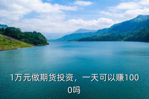 1萬元做期貨投資，一天可以賺1000嗎
