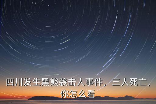 四川發(fā)生黑熊襲擊人事件，三人死亡，你怎么看