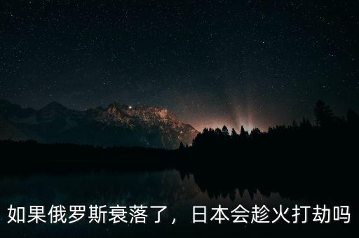 如果俄羅斯衰落了，日本會(huì)趁火打劫嗎