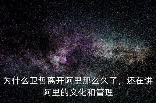 為什么衛(wèi)哲離開(kāi)阿里那么久了，還在講阿里的文化和管理