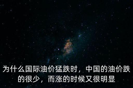 為什么國際油價猛跌時，中國的油價跌的很少，而漲的時候又很明顯