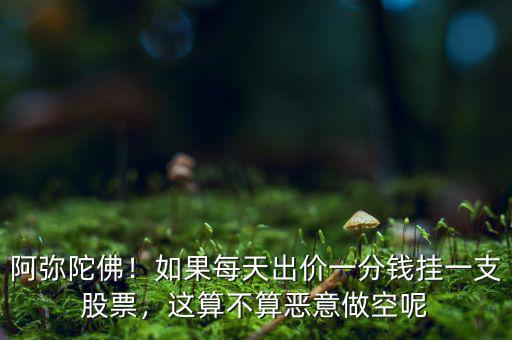 阿彌陀佛！如果每天出價(jià)一分錢掛一支股票，這算不算惡意做空呢