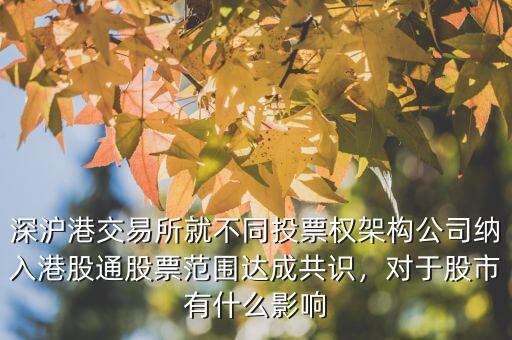 深滬港交易所就不同投票權(quán)架構(gòu)公司納入港股通股票范圍達(dá)成共識，對于股市有什么影響