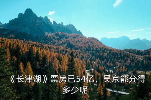 《長(zhǎng)津湖》票房已54億，吳京能分得多少呢
