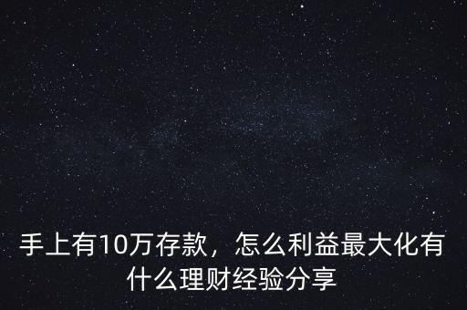 手上有10萬存款，怎么利益最大化有什么理財經(jīng)驗分享