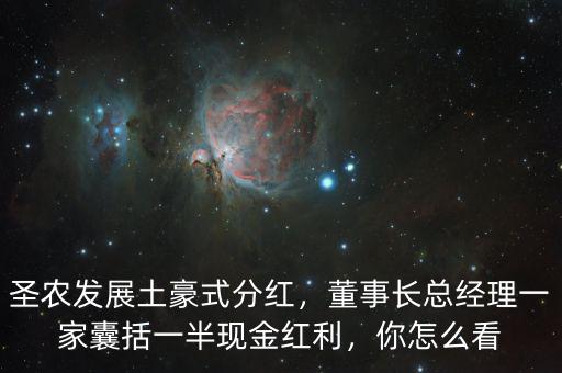 圣農(nóng)發(fā)展土豪式分紅，董事長(zhǎng)總經(jīng)理一家囊括一半現(xiàn)金紅利，你怎么看