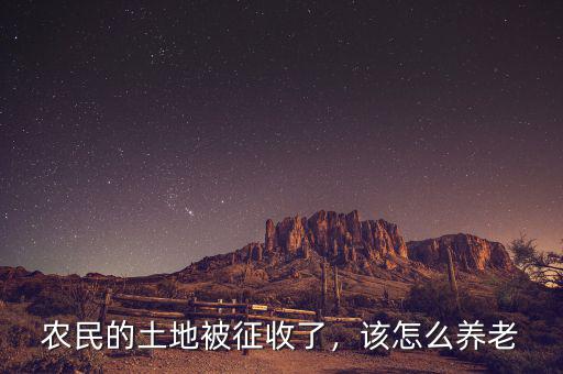 農(nóng)民的土地被征收了，該怎么養(yǎng)老