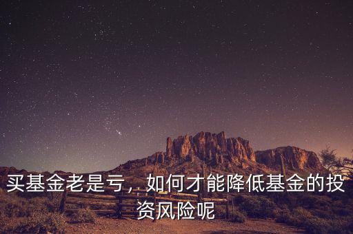 買基金老是虧，如何才能降低基金的投資風(fēng)險呢