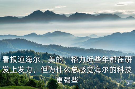 看報(bào)道海爾、美的、格力近些年都在研發(fā)上發(fā)力，但為什么總感覺海爾的科技更強(qiáng)些