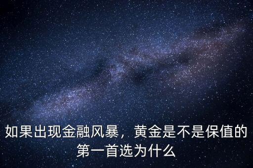 如果出現(xiàn)金融風(fēng)暴，黃金是不是保值的第一首選為什么
