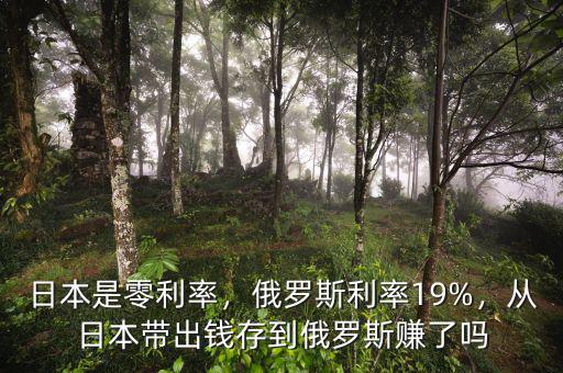 日本是零利率，俄羅斯利率19%，從日本帶出錢存到俄羅斯賺了嗎
