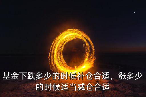 基金下跌多少的時候補倉合適，漲多少的時候適當減倉合適