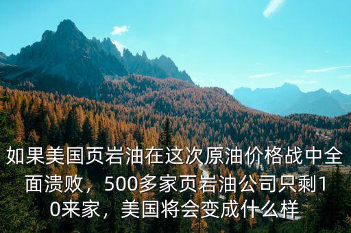 如果美國頁巖油在這次原油價(jià)格戰(zhàn)中全面潰敗，500多家頁巖油公司只剩10來家，美國將會(huì)變成什么樣