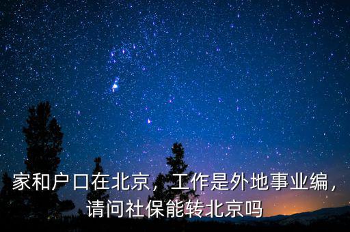家和戶口在北京，工作是外地事業(yè)編，請(qǐng)問社保能轉(zhuǎn)北京嗎