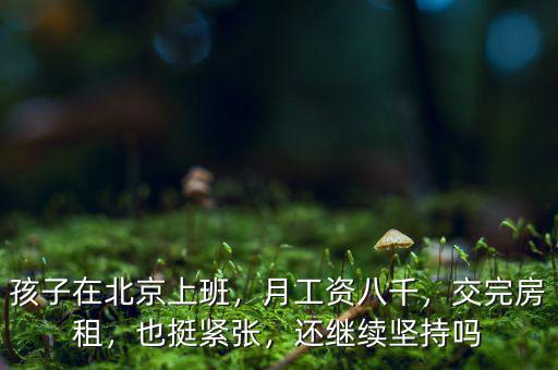 孩子在北京上班，月工資八千，交完房租，也挺緊張，還繼續(xù)堅持嗎
