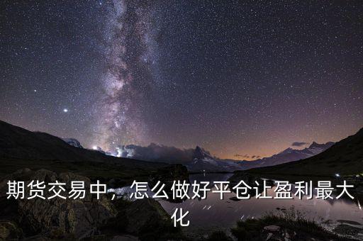 期貨交易中，怎么做好平倉讓盈利最大化