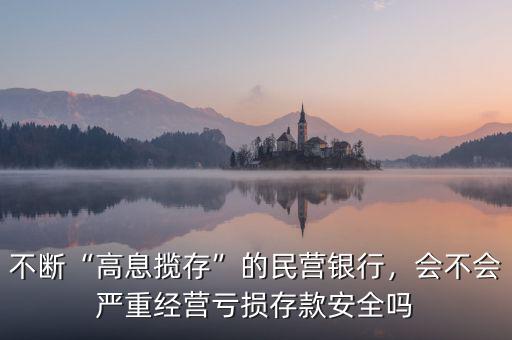 不斷“高息攬存”的民營銀行，會(huì)不會(huì)嚴(yán)重經(jīng)營虧損存款安全嗎