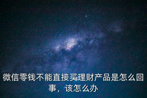 微信零錢不能直接買理財產(chǎn)品是怎么回事，該怎么辦