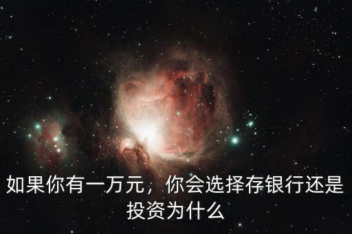 如果你有一萬(wàn)元，你會(huì)選擇存銀行還是投資為什么