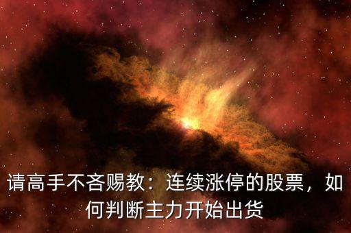 請(qǐng)高手不吝賜教：連續(xù)漲停的股票，如何判斷主力開(kāi)始出貨