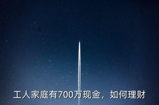 工人家庭有700萬(wàn)現(xiàn)金，如何理財(cái)