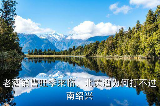 老酒銷售旺季來(lái)臨，北黃酒為何打不過(guò)南紹興