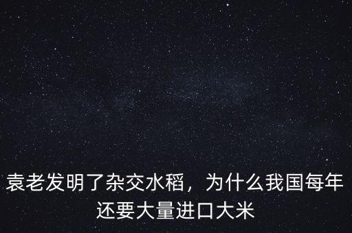 袁老發(fā)明了雜交水稻，為什么我國(guó)每年還要大量進(jìn)口大米