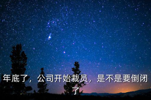 年底了，公司開始裁員，是不是要倒閉了