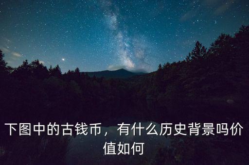 下圖中的古錢幣，有什么歷史背景嗎價值如何