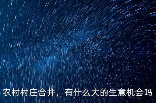 農(nóng)村村莊合并，有什么大的生意機會嗎