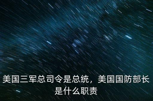 美國三軍總司令是總統(tǒng)，美國國防部長是什么職責