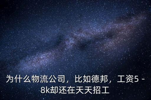 為什么物流公司，比如德邦，工資5－8k卻還在天天招工