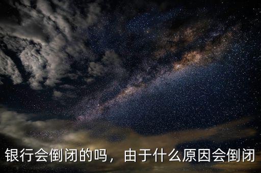 銀行會倒閉的嗎，由于什么原因會倒閉