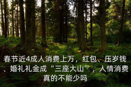 春節(jié)近4成人消費上萬，紅包、壓歲錢、婚禮禮金成“三座大山”，人情消費真的不能少嗎