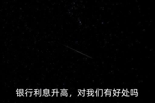 銀行利息升高，對我們有好處嗎