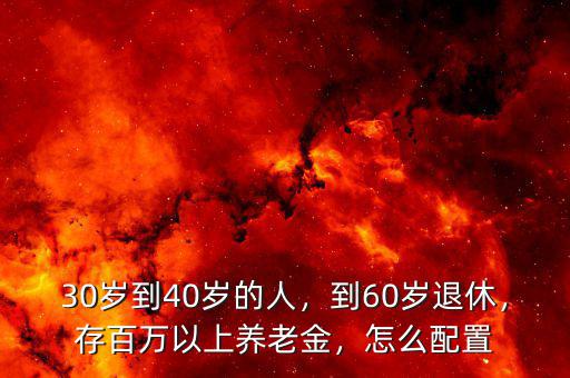 30歲到40歲的人，到60歲退休，存百萬以上養(yǎng)老金，怎么配置