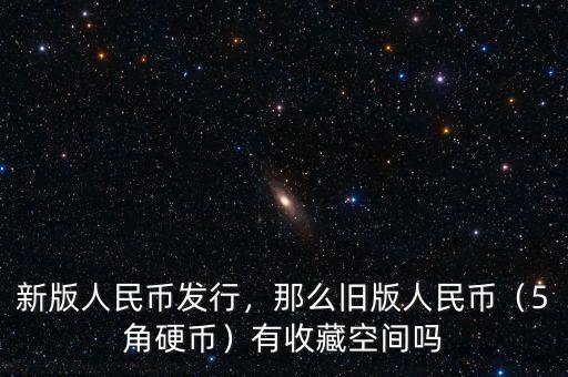 新版人民幣發(fā)行，那么舊版人民幣（5角硬幣）有收藏空間嗎