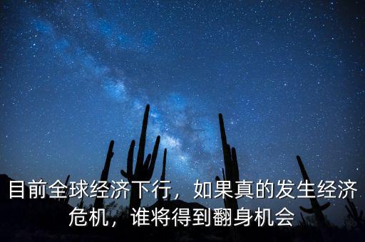 目前全球經濟下行，如果真的發(fā)生經濟危機，誰將得到翻身機會