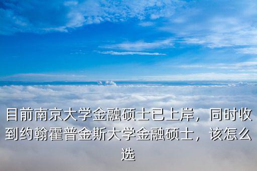 目前南京大學(xué)金融碩士已上岸，同時收到約翰霍普金斯大學(xué)金融碩士，該怎么選