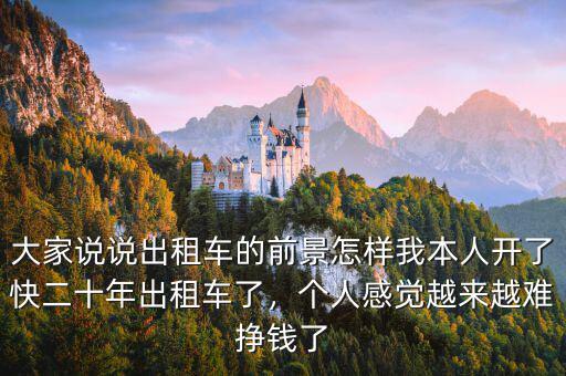 大家說說出租車的前景怎樣我本人開了快二十年出租車了，個人感覺越來越難掙錢了
