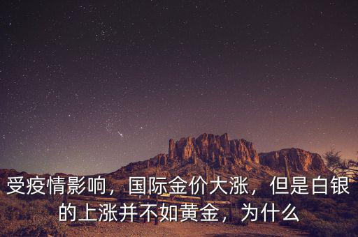 受疫情影響，國際金價大漲，但是白銀的上漲并不如黃金，為什么
