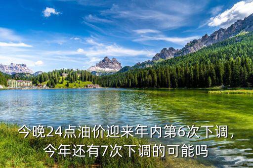 今晚24點油價迎來年內(nèi)第6次下調(diào)，今年還有7次下調(diào)的可能嗎