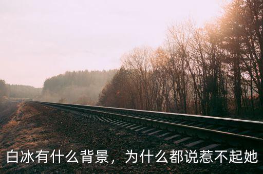 白冰有什么背景，為什么都說惹不起她