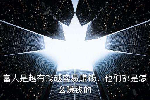 富人是越有錢越容易賺錢，他們都是怎么賺錢的