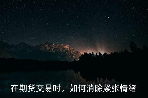 在期貨交易時(shí)，如何消除緊張情緒